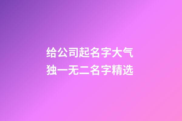 给公司起名字大气 独一无二名字精选-第1张-公司起名-玄机派